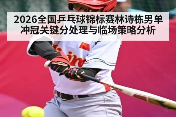 2026全国乒乓球锦标赛林诗栋男单冲冠关键分处理与临场策略分析（c7c7.app）